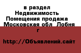  в раздел : Недвижимость » Помещения продажа . Московская обл.,Лобня г.